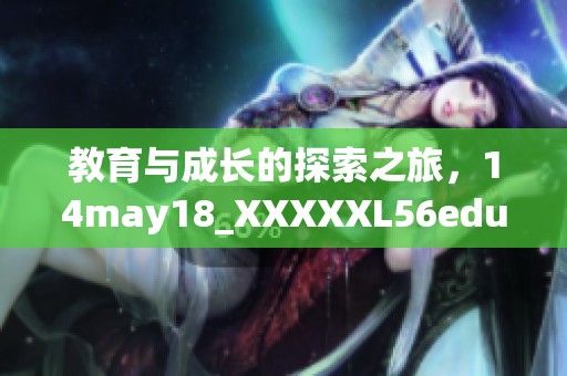 教育与成长的探索之旅，14may18_XXXXXL56edu的启示与分享