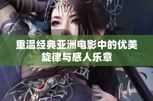 重温经典亚洲电影中的优美旋律与感人乐章
