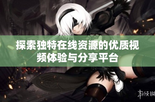 探索独特在线资源的优质视频体验与分享平台