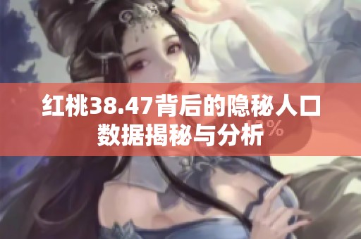 红桃38.47背后的隐秘人口数据揭秘与分析