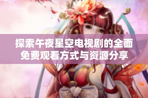 探索午夜星空电视剧的全面免费观看方式与资源分享