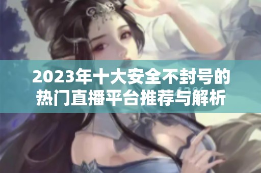 2023年十大安全不封号的热门直播平台推荐与解析