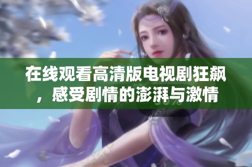 在线观看高清版电视剧狂飙，感受剧情的澎湃与激情