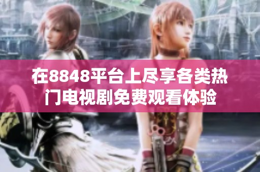 在8848平台上尽享各类热门电视剧免费观看体验