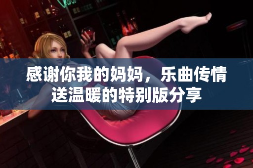 感谢你我的妈妈，乐曲传情送温暖的特别版分享