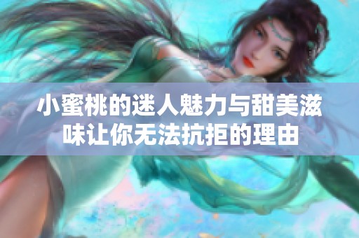 小蜜桃的迷人魅力与甜美滋味让你无法抗拒的理由