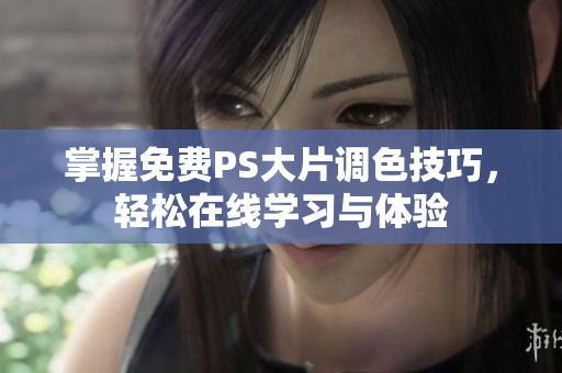 掌握免费PS大片调色技巧，轻松在线学习与体验