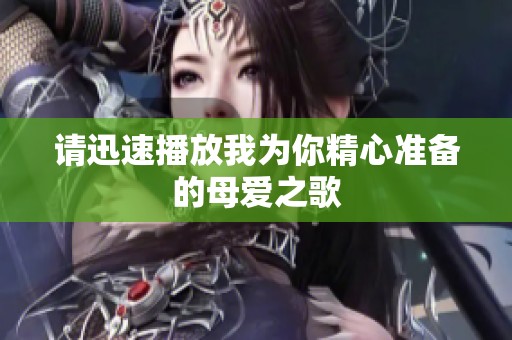 请迅速播放我为你精心准备的母爱之歌