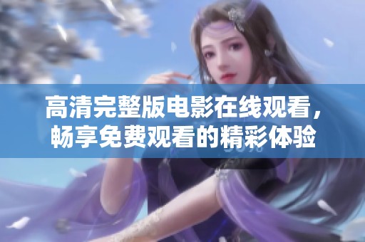 高清完整版电影在线观看，畅享免费观看的精彩体验