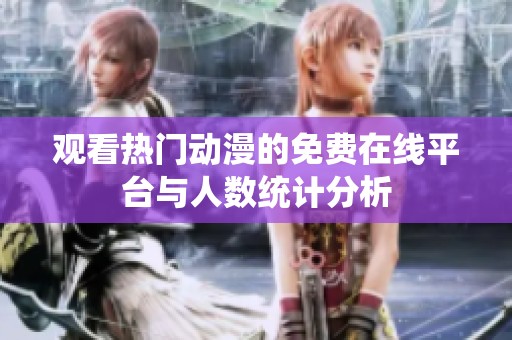 观看热门动漫的免费在线平台与人数统计分析