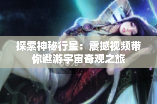 探索神秘行星：震撼视频带你遨游宇宙奇观之旅