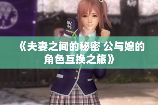 《夫妻之间的秘密 公与媳的角色互换之旅》