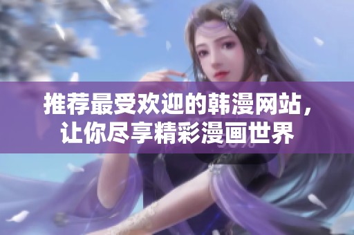 推荐最受欢迎的韩漫网站，让你尽享精彩漫画世界