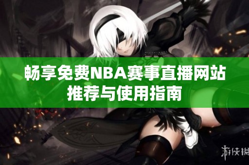 畅享免费NBA赛事直播网站推荐与使用指南