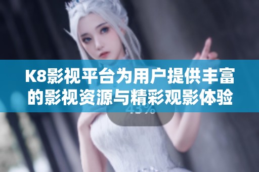 K8影视平台为用户提供丰富的影视资源与精彩观影体验