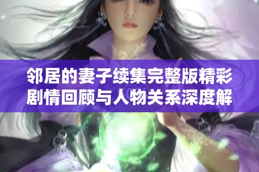 邻居的妻子续集完整版精彩剧情回顾与人物关系深度解析