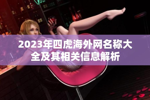 2023年四虎海外网名称大全及其相关信息解析