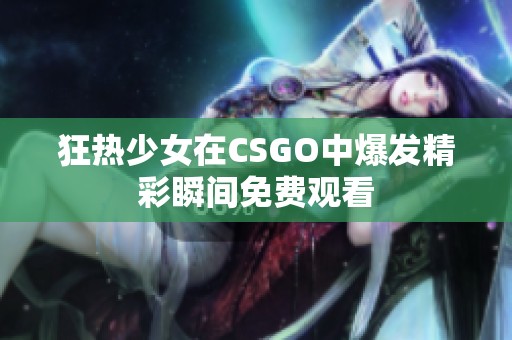 狂热少女在CSGO中爆发精彩瞬间免费观看
