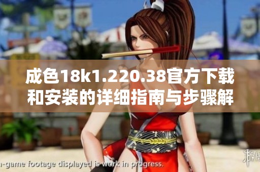 成色18k1.220.38官方下载和安装的详细指南与步骤解析