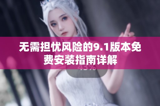 无需担忧风险的9.1版本免费安装指南详解