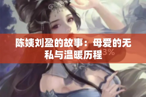 陈姨刘盈的故事：母爱的无私与温暖历程