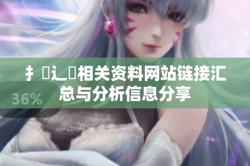 扌喿辶畐相关资料网站链接汇总与分析信息分享