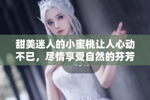 甜美迷人的小蜜桃让人心动不已，尽情享受自然的芬芳滋味