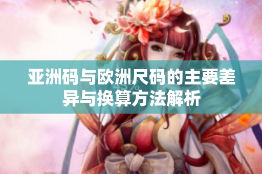 亚洲码与欧洲尺码的主要差异与换算方法解析