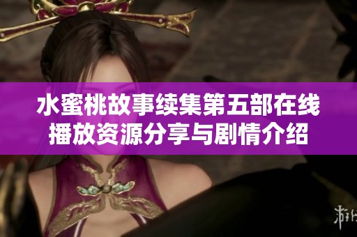 水蜜桃故事续集第五部在线播放资源分享与剧情介绍