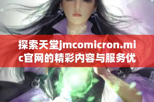 探索天堂jmcomicron.mic官网的精彩内容与服务优势