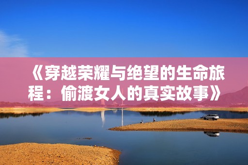 《穿越荣耀与绝望的生命旅程：偷渡女人的真实故事》