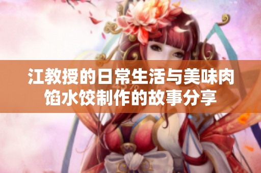 江教授的日常生活与美味肉馅水饺制作的故事分享