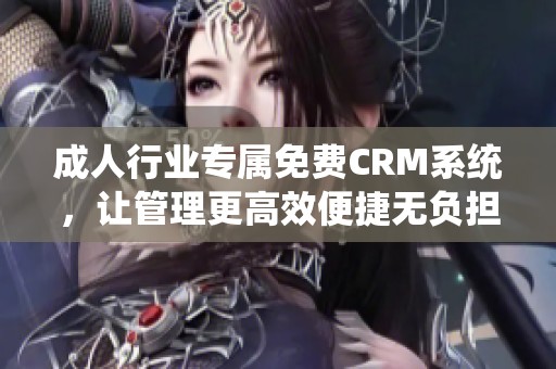 成人行业专属免费CRM系统，让管理更高效便捷无负担