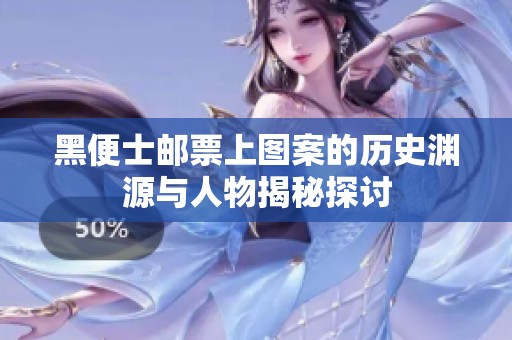 黑便士邮票上图案的历史渊源与人物揭秘探讨
