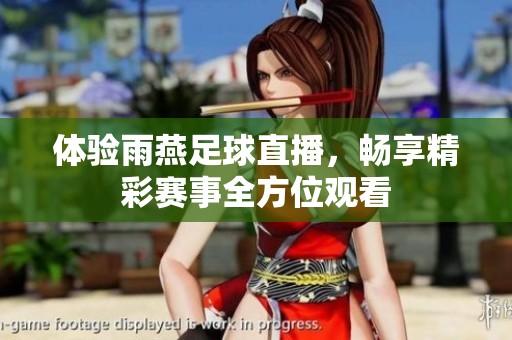 体验雨燕足球直播，畅享精彩赛事全方位观看