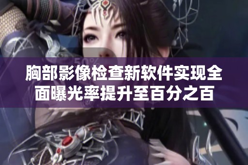 胸部影像检查新软件实现全面曝光率提升至百分之百