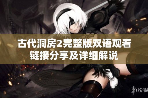 古代洞房2完整版双语观看链接分享及详细解说