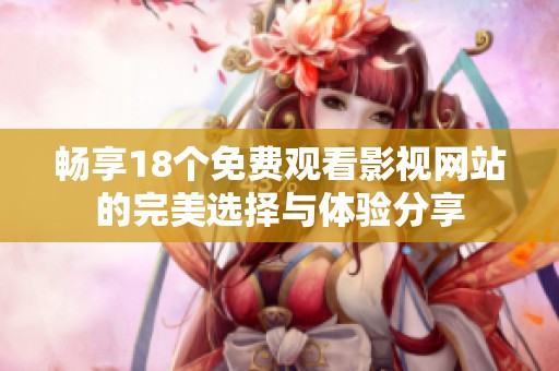 畅享18个免费观看影视网站的完美选择与体验分享