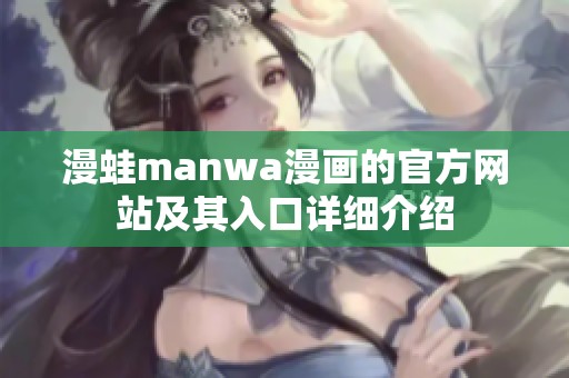漫蛙manwa漫画的官方网站及其入口详细介绍