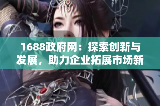 1688政府网：探索创新与发展，助力企业拓展市场新机遇