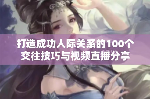 打造成功人际关系的100个交往技巧与视频直播分享