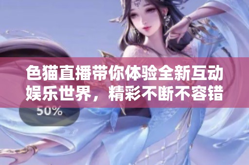 色猫直播带你体验全新互动娱乐世界，精彩不断不容错过