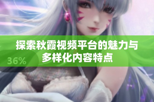 探索秋霞视频平台的魅力与多样化内容特点