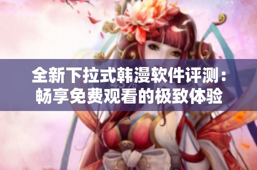 全新下拉式韩漫软件评测：畅享免费观看的极致体验