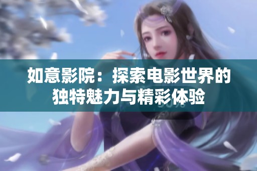 如意影院：探索电影世界的独特魅力与精彩体验