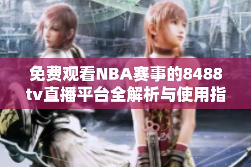免费观看NBA赛事的8488tv直播平台全解析与使用指南