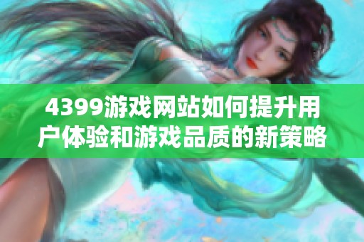 4399游戏网站如何提升用户体验和游戏品质的新策略解析
