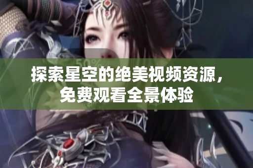 探索星空的绝美视频资源，免费观看全景体验