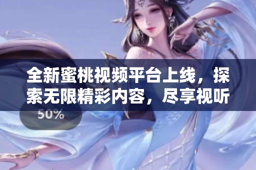 全新蜜桃视频平台上线，探索无限精彩内容，尽享视听盛宴！