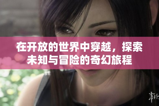 在开放的世界中穿越，探索未知与冒险的奇幻旅程